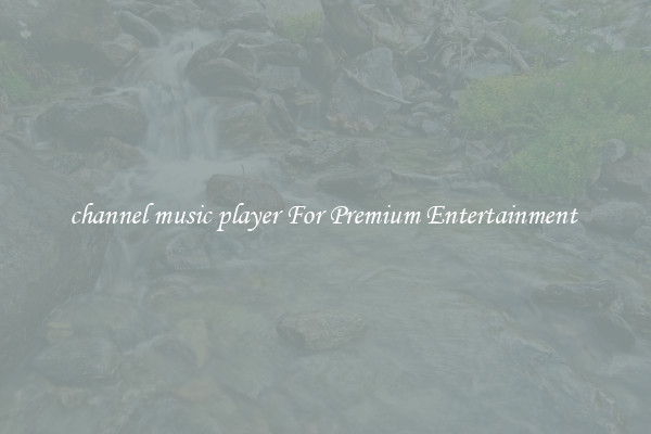 channel music player For Premium Entertainment 