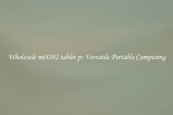 Wholesale mt8392 tablet pc Versatile Portable Computing