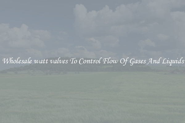 Wholesale watt valves To Control Flow Of Gases And Liquids