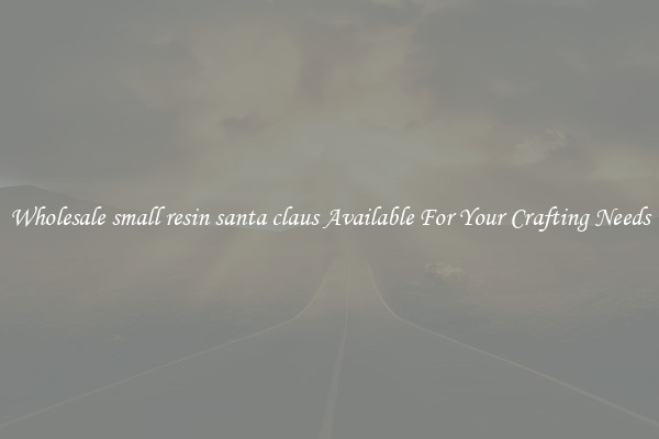Wholesale small resin santa claus Available For Your Crafting Needs