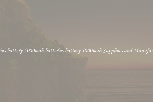 batteries battery 5000mah batteries battery 5000mah Suppliers and Manufacturers