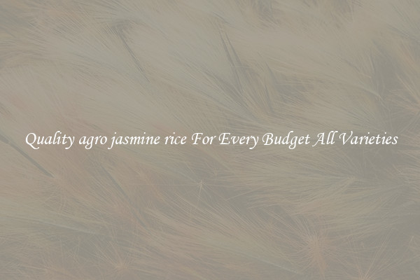 Quality agro jasmine rice For Every Budget All Varieties
