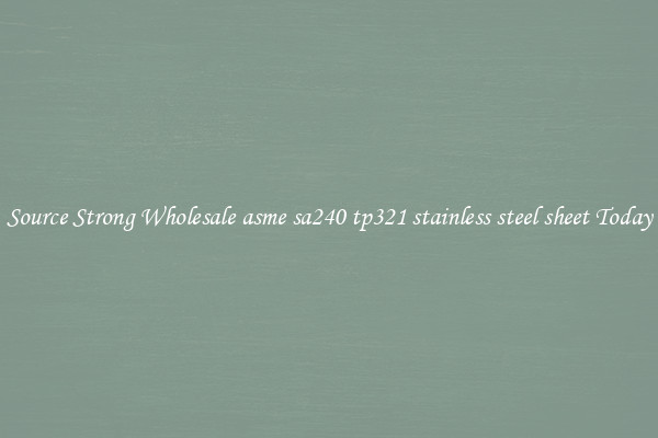 Source Strong Wholesale asme sa240 tp321 stainless steel sheet Today