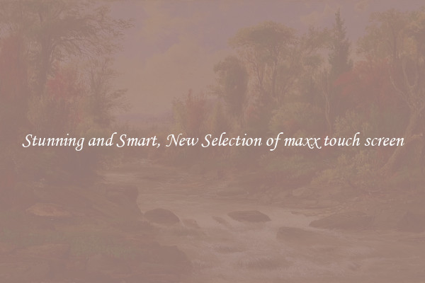 Stunning and Smart, New Selection of maxx touch screen