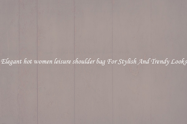 Elegant hot women leisure shoulder bag For Stylish And Trendy Looks