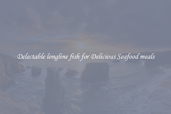 Delectable longline fish for Delicious Seafood meals
