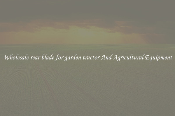 Wholesale rear blade for garden tractor And Agricultural Equipment
