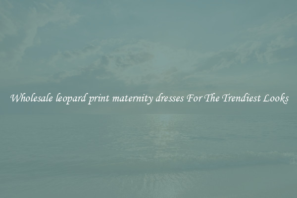Wholesale leopard print maternity dresses For The Trendiest Looks