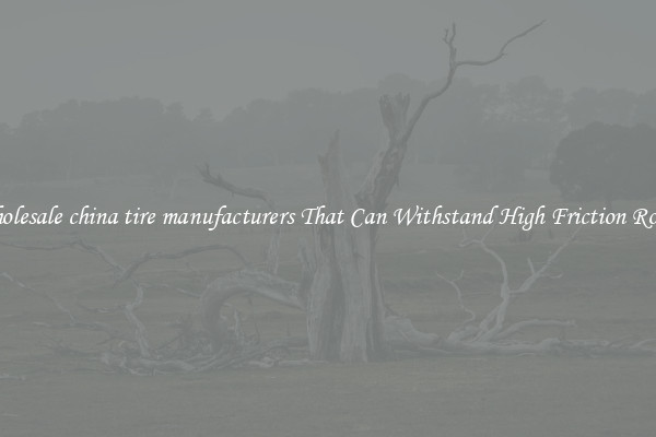 Wholesale china tire manufacturers That Can Withstand High Friction Roads