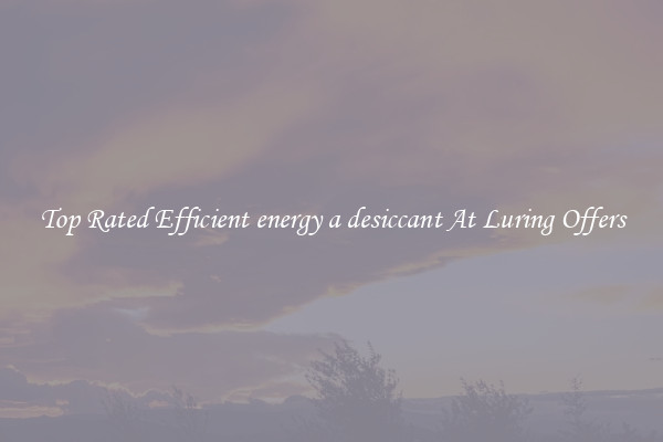 Top Rated Efficient energy a desiccant At Luring Offers
